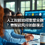人工智能如何重塑金融？看智能风控的颠覆式变革