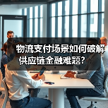 物流支付场景如何破解供应链金融难题?(图2) 物流支付场景如何破解供应链金融难题?(图2)