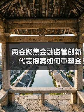 两会聚焦金融监管创新,代表提案如何重塑金融市场?(图4) 两会聚焦金融监管创新,代表提案如何重塑金融市场?(图4)