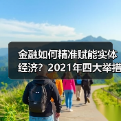 金融如何精准赋能实体经济?2021年四大举措详解(图3) 金融如何精准赋能实体经济?2021年四大举措详解(图3)