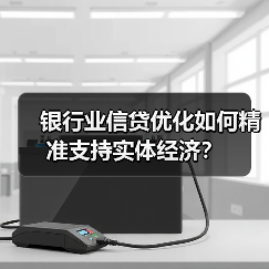 银行业信贷优化如何精准支持实体经济?(图1) 银行业信贷优化如何精准支持实体经济?(图1)