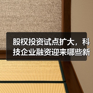 股权投资试点扩大,科技企业融资迎来哪些新机遇?(图1) 股权投资试点扩大,科技企业融资迎来哪些新机遇?(图1)
