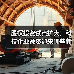 股权投资试点扩大,科技企业融资迎来哪些新机遇?(图4) 股权投资试点扩大,科技企业融资迎来哪些新机遇?(图4)
