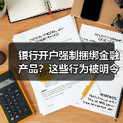 银行开户强制捆绑金融产品?这些行为被明令禁止!(图1) 银行开户强制捆绑金融产品?这些行为被明令禁止!(图1)