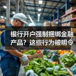 银行开户强制捆绑金融产品?这些行为被明令禁止!(图2) 银行开户强制捆绑金融产品?这些行为被明令禁止!(图2)
