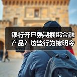 银行开户强制捆绑金融产品?这些行为被明令禁止!(图4) 银行开户强制捆绑金融产品?这些行为被明令禁止!(图4)