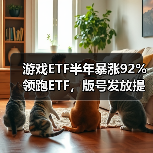 游戏ETF半年暴涨92%领跑ETF，版号发放提速释放行业利好