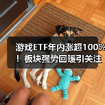 游戏ETF年内涨超100%!板块强势回暖引关注(图1) 游戏ETF年内涨超100%!板块强势回暖引关注(图1)