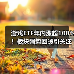 游戏ETF年内涨超100%!板块强势回暖引关注(图3) 游戏ETF年内涨超100%!板块强势回暖引关注(图3)