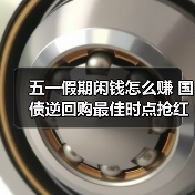 五一假期闲钱怎么赚 国债逆回购最佳时点抢红包攻略(图1) 五一假期闲钱怎么赚 国债逆回购最佳时点抢红包攻略(图1)