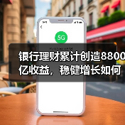 银行理财累计创造8800亿收益,稳健增长如何实现?(图4) 银行理财累计创造8800亿收益,稳健增长如何实现?(图4)
