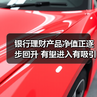 银行理财产品净值正逐步回升 有望进入有吸引力区间