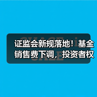 证监会新规落地！基金销售费下调，投资者权益如何保障？