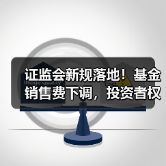 证监会新规落地！基金销售费下调，投资者权益如何保障？（图4）