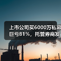 上市公司买6000万私募巨亏81%，托管券商发声！