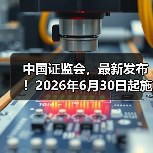 中国证监会,最新发布!2026年6月30日起施行(图2) 中国证监会,最新发布!2026年6月30日起施行(图2)