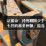 证监会:持有期限少于七日的基金份额,应当收取不低于赎回金额1.5%的赎回费(图1) 证监会:持有期限少于七日的基金份额,应当收取不低于赎回金额1.5%的赎回费(图1)