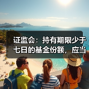 证监会:持有期限少于七日的基金份额,应当收取不低于赎回金额1.5%的赎回费(图4) 证监会:持有期限少于七日的基金份额,应当收取不低于赎回金额1.5%的赎回费(图4)