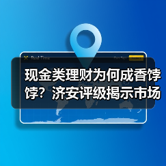 现金类理财为何成香饽饽?济安评级揭示市场趋势(图2) 现金类理财为何成香饽饽?济安评级揭示市场趋势(图2)