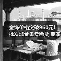金饰价格突破960元!批发城金条卖断货 商家:金价涨太快 越卖越亏(图3) 金饰价格突破960元!批发城金条卖断货 商家:金价涨太快 越卖越亏(图3)