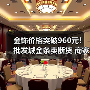 金饰价格突破960元!批发城金条卖断货 商家:金价涨太快 越卖越亏(图4) 金饰价格突破960元!批发城金条卖断货 商家:金价涨太快 越卖越亏(图4)
