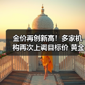 金价再创新高!多家机构再次上调目标价 黄金股业绩集体增长(名单)(图4) 金价再创新高!多家机构再次上调目标价 黄金股业绩集体增长(名单)(图4)