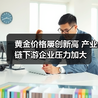 黄金价格屡创新高 产业链下游企业压力加大