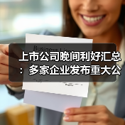 上市公司晚间利好汇总:多家企业发布重大公告(图1) 上市公司晚间利好汇总:多家企业发布重大公告(图1)
