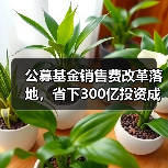 公募基金销售费改革落地，省下300亿投资成本（图4）
