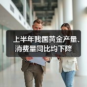 上半年我国黄金产量、消费量同比均下降(图1) 上半年我国黄金产量、消费量同比均下降(图1)