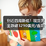 创近四周新低！现货黄金跌破3290美元/盎司