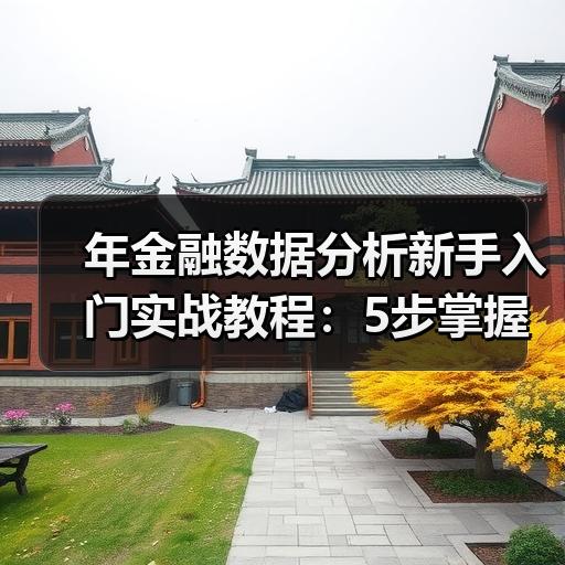 年金融数据分析新手入门实战教程：5步掌握核心方法与工具