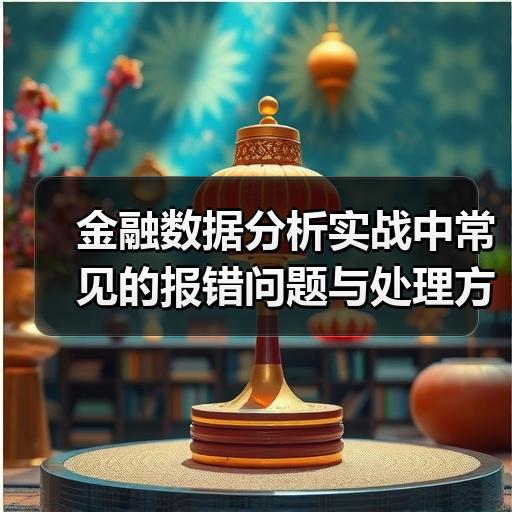 金融数据分析实战中常见的报错问题与处理方法