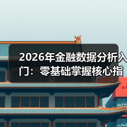 2026年金融数据分析入门：零基础掌握核心指标与工具清单